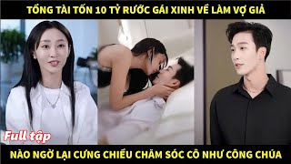 Tổng tài tốn 10 tỷ rước gái xinh về làm vợ giả, nào ngờ lại cưng chiều chăm sóc cô như công chúa