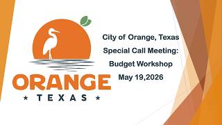 City of Orange Texas May 19, 2026 Special Call Meeting: Budget Workshop