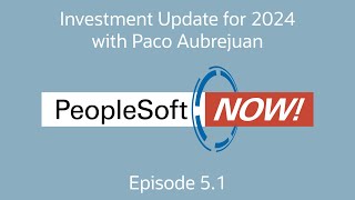 PeopleSoft Now! Investment Update for 2024 with Paco Aubrejuan