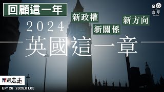 EP126｜回顧：2024・英國這一章｜2024發生的事，能否讓英國重新出發？｜英國如何運用在國際舞台上的角色，去面對 2025 的挑戰？｜兩邊走走