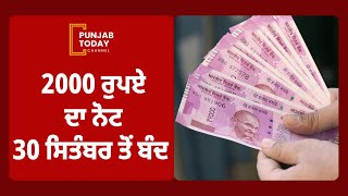 2000 ਰੁਪਏ ਦਾ ਨੋਟ 30 ਸਿਤੰਬਰ ਤੋਂ ਬੰਦ  | Punjab Today