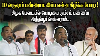 10 வருஷம் பண்ணாம இப்ப என்ன கிழிக்க போற ! - திமுக மேடையில் மோடியை தும்சம் பண்ணிய Anthiyur Selvaraj