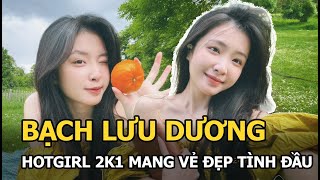 Bạch Lưu Dương: Hotgirl 2k1 mang vẻ đẹp tình đầu