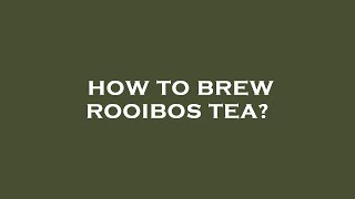 How to brew rooibos tea?