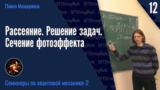 Квантовая механика - 2.12 | Рассеяние (решение задач). Сечение фотоэффекта | Павел Мещеряков