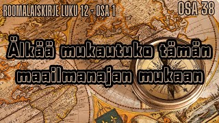 Roomalaiskirje 12 osa 1 | Älkääkä mukautuko tämän maailmanaja mukaan, vaan muuttukaa Jumalan kautta