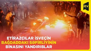 Etirazçılar İsveçin Bağdaddakı səfirliyinin binasını yandırıblar