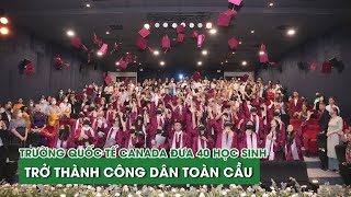 Trường Quốc tế Canada chính thức đưa 40 học sinh trở thành công dân toàn cầu