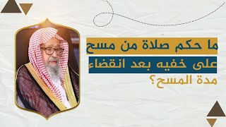 ما حكم صلاة من مسح على خفيه بعد انقضاء مدة المسح؟  | العلامة الشيخ صالح الفوزان