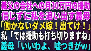 【スカッとする話】義父の会社へ月30万円の援助をし続ける私を追い出す義母「働かないダメ嫁！出てけ！」私「では援助も打ち切りますね」義母「いいわよ、嘘つきがｗ」