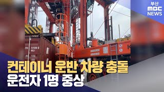 컨테이너 운반 차량 충돌..운전자 1명 중상 (2024-04-03,수/뉴스투데이/부산MBC)