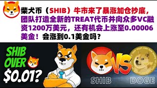 柴犬币（SHIB）牛市来了暴涨加仓抄底，团队打造全新的TREAT代币并向众多VC融资1200万美元，还有机会上涨至0.00006美金！会涨到0.1美金吗？#shib币#柴犬币#屎币行情分析#