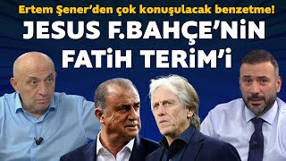 Ertem Şener'den çok konuşulacak benzetme! Jesus Fenerbahçe'nin Fatih Terim'i