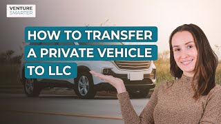 How To Transfer A Private Vehicle To An LLC