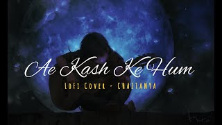 Ae Kash Ke Hum | LoFi Version | Latest Hindi songs | Chaitanya Cover