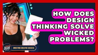 How Does Design Thinking Solve Wicked Problems? - Directing Creative Success