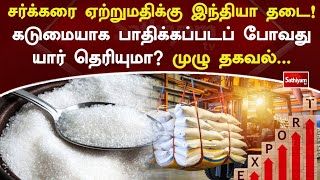 சர்க்கரை ஏற்றுமதிக்கு இந்தியா தடை! கடுமையாக பாதிக்கப்படப் போவது யார் தெரியுமா? முழு தகவல்