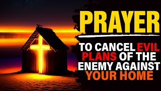 Prayers To Cancel Evil Plans Of The Enemy Against Your Home