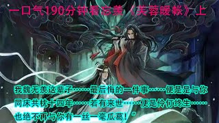 一口气190分钟看忘羡《芙蓉暖帐》上  我魏无羡这辈子……最后悔的一件事……便是是与你同床共枕十四年……若有来世……便是伶仃终生……也绝不再与你有一丝一毫瓜葛！”