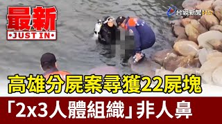 高雄分屍案尋獲22屍塊 「2x3人體組織」非人鼻【最新快訊】