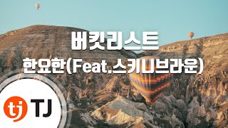 [TJ노래방] 버킷리스트 - 한요한(Feat.스키니브라운) / TJ Karaoke