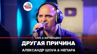 Александр Шоуа \u0026 Непара  - Другая Причина (LIVE @ Авторадио)