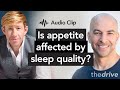 How is appetite affected by our sleep quality ? | Peter Attia, M.D. & Matthew Walker, Ph.D.