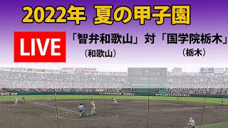 【LIVE】2022年  夏の甲子園  「智弁和歌山」(和歌山)　対「国学院栃木」(栃木)