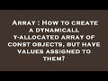 Array : How to create a dynamically-allocated array of const objects, but have values assigned to th