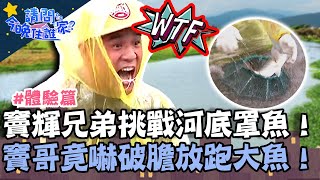 竇輝兄弟挑戰河底「罩魚」！竇哥徒手抓魚嚇破膽 竟失手放跑大魚？！【請問 今晚住誰家】體驗篇 20220531 EP552 Part1 竇智孔 黃鐙輝