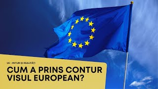 UE - MITURI ȘI REALITĂȚI. Cum a prins contur visul european?