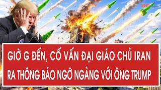 Vấn đề hôm nay: Giờ G đến, cố vấn Đại giáo chủ Iran ra thông báo ngỡ ngàng với ông Trump