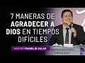 SIETE MANERAS DE AGRADECER A DIOS EN TIEMPOS DIFÍCILES . Pastor Franklin Salas.