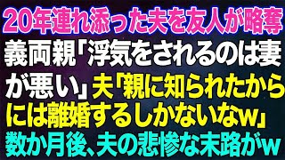 【スカッとする話】20年連れ添った旦那を私の友人が略奪。すると義両親「浮気をされるのは妻が悪い」夫「親に知られたからには離婚するしかないなw」→数か月後、夫の悲惨な末路がw【修羅場】