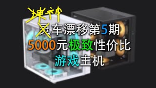 成本公开，五套5000元左右极致性价比游戏主机， 装机思路 配置推荐——VMOD神车漂移