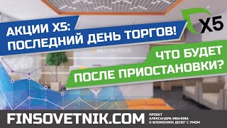 Акции X5 Retail Group (FIVE): последний день торгов? Что будет после приостановки торгов?