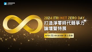 【論壇直播】2024 ITRI NET ZERO DAY「打造淨零時代競爭力」論壇暨特展