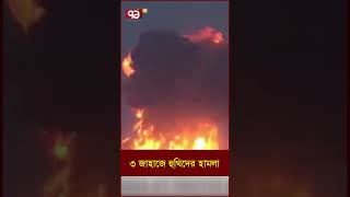 ৩ জাহাজে হু/থি/দে/র হা/ম/লা