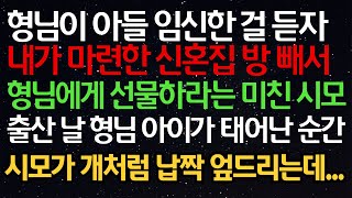 실화사연- 형님이 아들 임신한 걸 듣자 내가 마련한 신혼집 방 빼서 형님에게 선물하라는 미친 시모 출산 날 형님 아이가 태어난 순간 시모가 개처럼 납짝 엎드리는데...