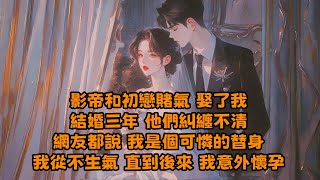 【全文已完结】影帝和初戀賭氣，娶了我，結婚三年，他們糾纏不清，拍戲時擁抱接吻，采訪時講曖昧情話，網友都說我是個可憐的替身，我從不生氣，直到我懷孕了...#小说 #有聲書 #已完结 #配享太庙 #都市