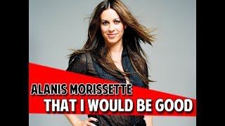 Alanis Morissette - That I Would Be Good (Legendado)