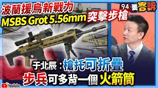 【94要客訴】波蘭援烏新戰力！MSBS Grot 5.56mm 突擊步槍！于北辰：槍托可折疊！步兵可多背一個火箭筒！