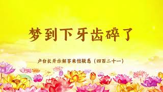 【梦到下牙齿碎了】卢台长开示解答来信疑惑（四百二十一）