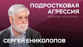 Что скрывает подростковая агрессия // Нам надо поговорить с Сергеем Ениколоповым