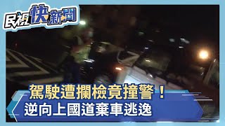 駕駛遭攔檢竟撞警！逆向上國道棄車逃逸－民視新聞