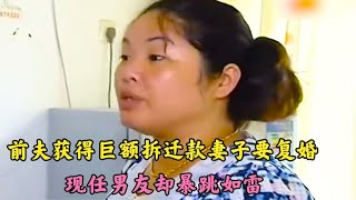 前夫获得巨款拆迁款，离婚8年的妻子要复婚，现任男友却暴跳如雷