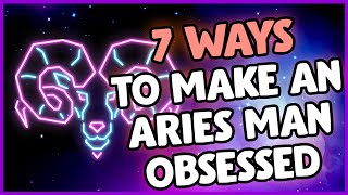 The Top 7 Secrets on How to Make Your Aries Man OBSESSED With You: The Ultimate Guide