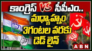 కాంగ్రెస్ వర్సెస్ సీపీఎం..మధ్యాహ్నం 3గంటల వరకు డెడ్ లైన్ || CPM party Congress party || ABN Telugu