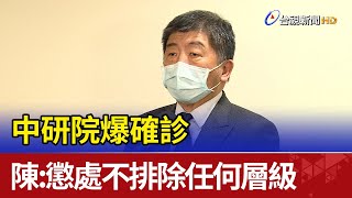 中研院爆確診 陳時中：懲處不排除任何層級