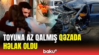 Yevlaxda ağır qəzada ölən şəxsin nişanlısı ilə son görüntüləri